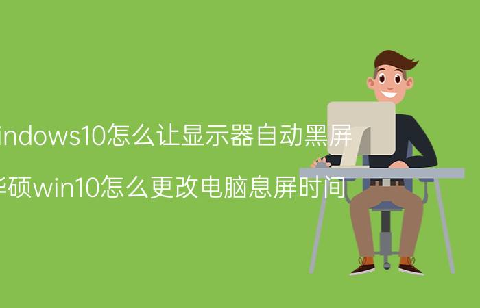 windows10怎么让显示器自动黑屏 华硕win10怎么更改电脑息屏时间？